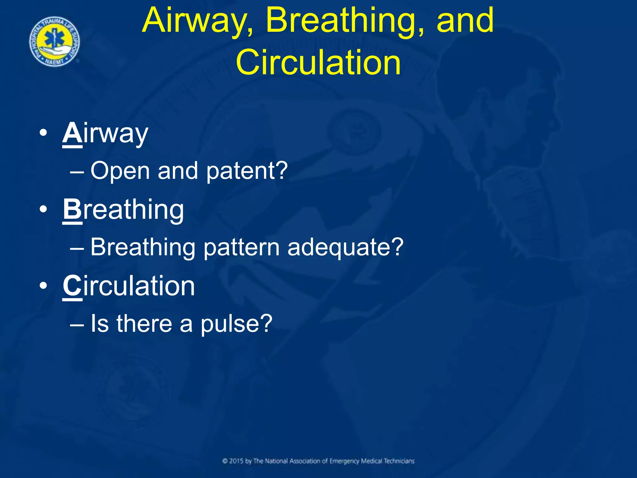 Airway, Breathing, and
Circulation
• Airway
– Open and patent?
• Breathing
– Breathing pattern adequate?
• Circulation
– Is there a pulse?
 