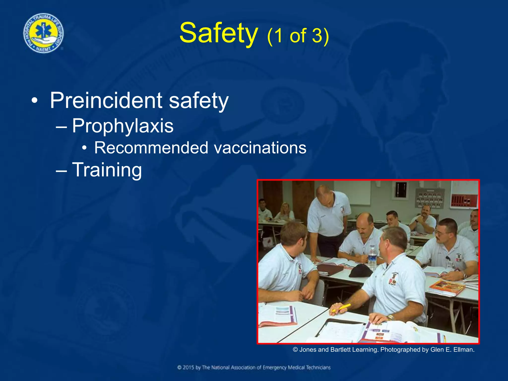 Safety (1 of 3)
• Preincident safety
– Prophylaxis
• Recommended vaccinations
– Training
© Jones and Bartlett Learning. Photographed by Glen E. Ellman.
 