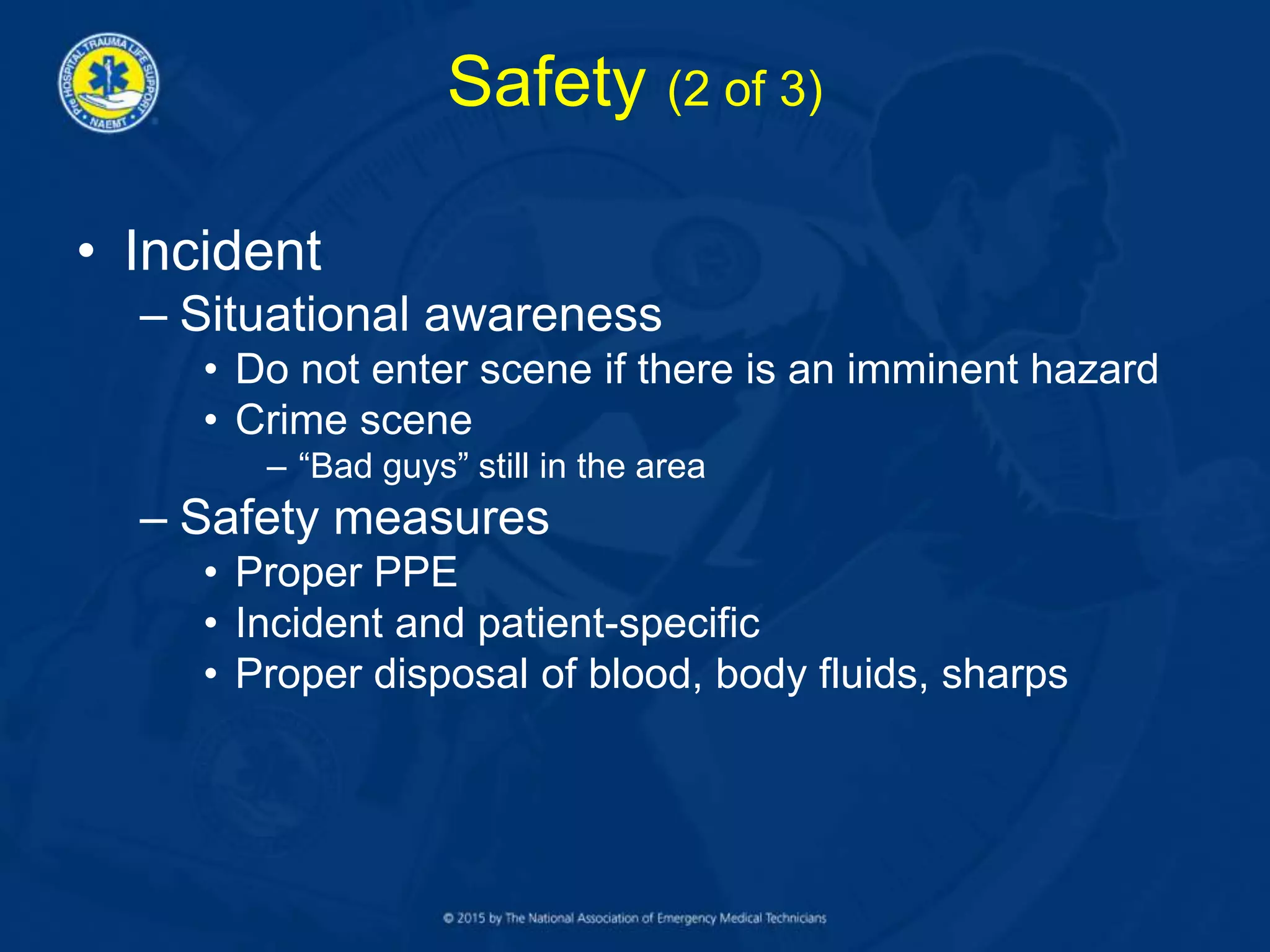 Safety (2 of 3)
• Incident
– Situational awareness
• Do not enter scene if there is an imminent hazard
• Crime scene
– “Bad guys” still in the area
– Safety measures
• Proper PPE
• Incident and patient-specific
• Proper disposal of blood, body fluids, sharps
 