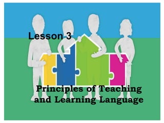 Lesson 3
Principles of Teaching
and Learning Language
 