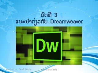 ບົດທີ 3
ແນະນຳກ່ຽວກ ັບ Dreamweaver
ສອນໂດຍ: ປອ. ໃຈລາສີ ຍໍພັນໄຊ Mobile: 58858871
 
