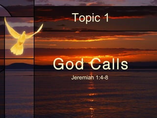 Topic 1

God Calls
Jeremiah 1:4-8

 