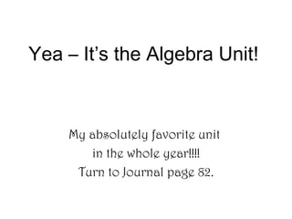 Yea – It’s the Algebra Unit! My absolutely favorite unit  in the whole year!!!! Turn to Journal page 82. 