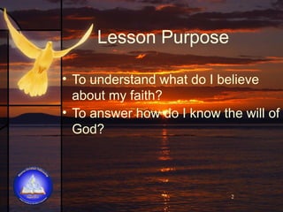 Lesson Purpose
• To understand what do I believe
about my faith?
• To answer how do I know the will of
God?

2

 
