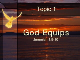 Topic 1

God Equips
Jeremiah 1:9-10

 