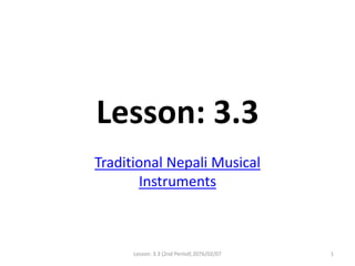 Lesson: 3.3
Traditional Nepali Musical
Instruments
Lesson: 3.3 (2nd Period) 2076/02/07 1
 