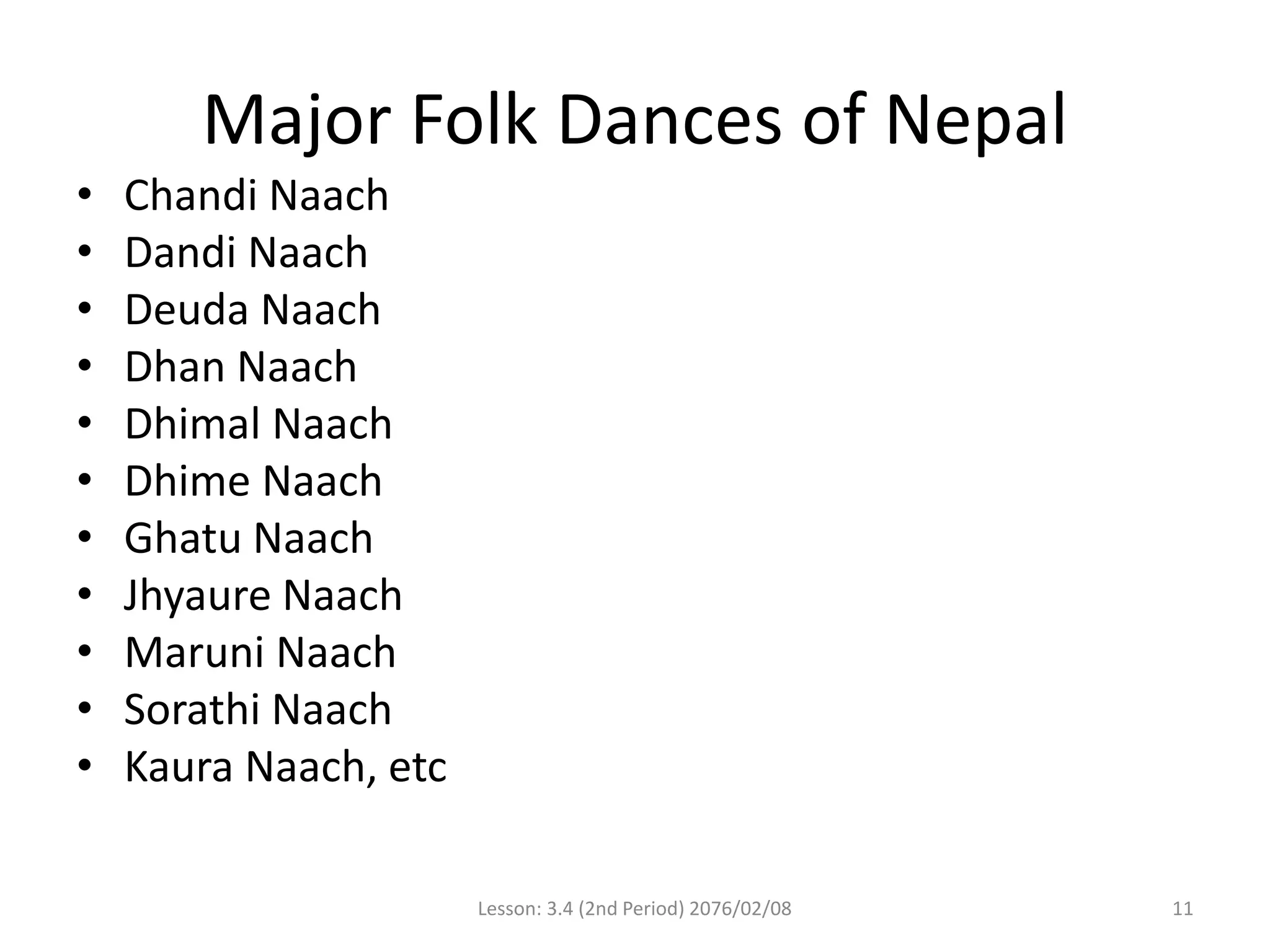 Major Folk Dances of Nepal
• Chandi Naach
• Dandi Naach
• Deuda Naach
• Dhan Naach
• Dhimal Naach
• Dhime Naach
• Ghatu Naach
• Jhyaure Naach
• Maruni Naach
• Sorathi Naach
• Kaura Naach, etc
Lesson: 3.4 (2nd Period) 2076/02/08 11
 
