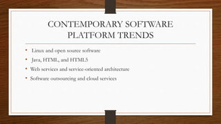 CONTEMPORARY SOFTWARE
PLATFORM TRENDS
• Linux and open source software
• Java, HTML, and HTML5
• Web services and service-oriented architecture
• Software outsourcing and cloud services
 