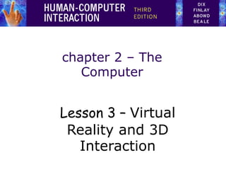 chapter 2 – The
Computer
Lesson 3 – Virtual
Reality and 3D
Interaction
 