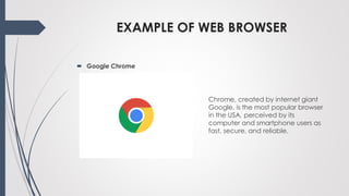 EXAMPLE OF WEB BROWSER
Chrome, created by internet giant
Google, is the most popular browser
in the USA, perceived by its
...