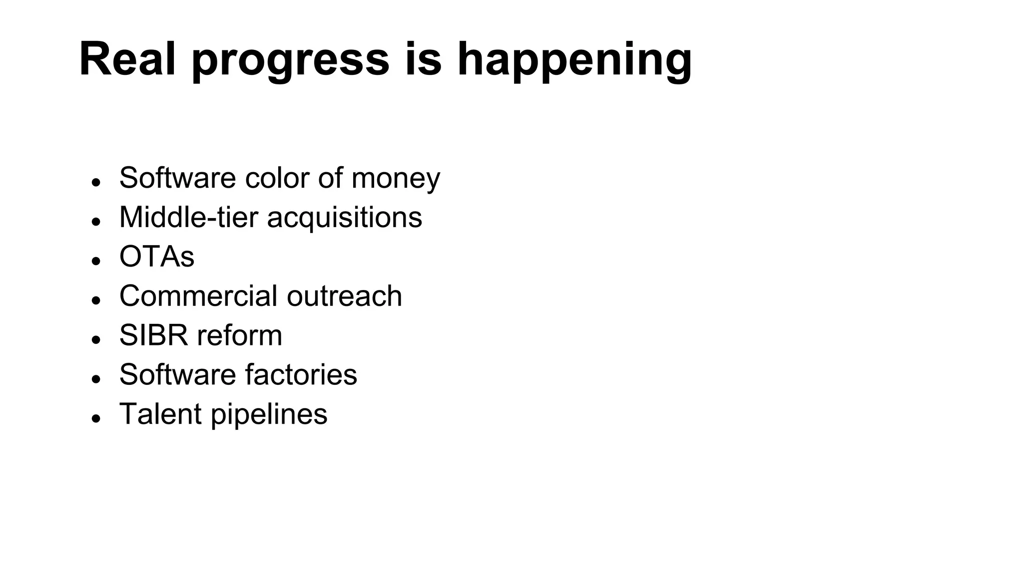 Real progress is happening
● Software color of money
● Middle-tier acquisitions
● OTAs
● Commercial outreach
● SIBR reform
● Software factories
● Talent pipelines
 