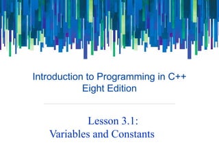 Introduction to Programming in C++
Eight Edition
Lesson 3.1:
Variables and Constants
 