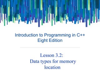Introduction to Programming in C++
Eight Edition
Lesson 3.2:
Data types for memory
location
 
