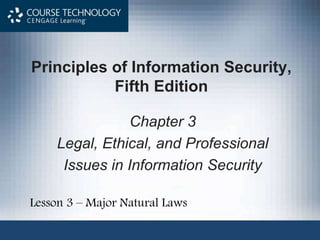 Principles of Information Security,
Fifth Edition
Chapter 3
Legal, Ethical, and Professional
Issues in Information Security
Lesson 3 – Major Natural Laws
 