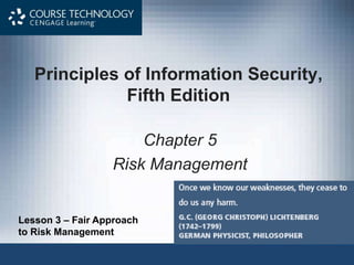 Principles of Information Security,
Fifth Edition
Chapter 5
Risk Management
Lesson 3 – Fair Approach
to Risk Management
 