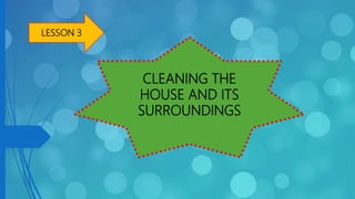 CLEANING THE
HOUSE AND ITS
SURROUNDINGS
LESSON 3
 