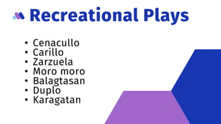 Recreational Plays
• Cenacullo
• Carillo
• Zarzuela
• Moro moro
• Balagtasan
• Duplo
• Karagatan
 