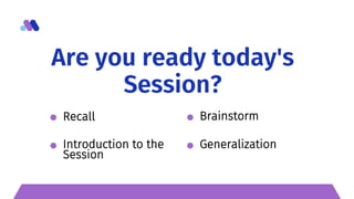 Recall Brainstorm
Introduction to the
Session
Generalization
Are you ready today's
Session?
 