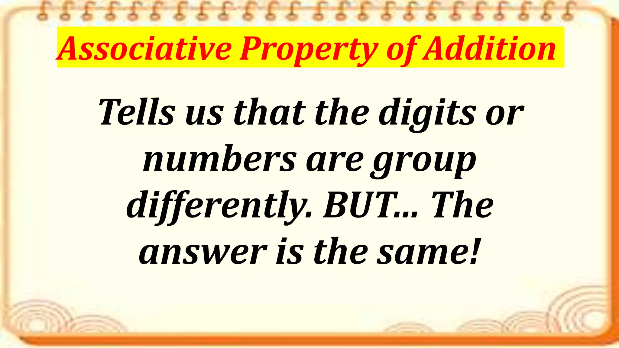 Tells us that the digits or
numbers are group
differently. BUT… The
answer is the same!
Associative Property of Addition
 