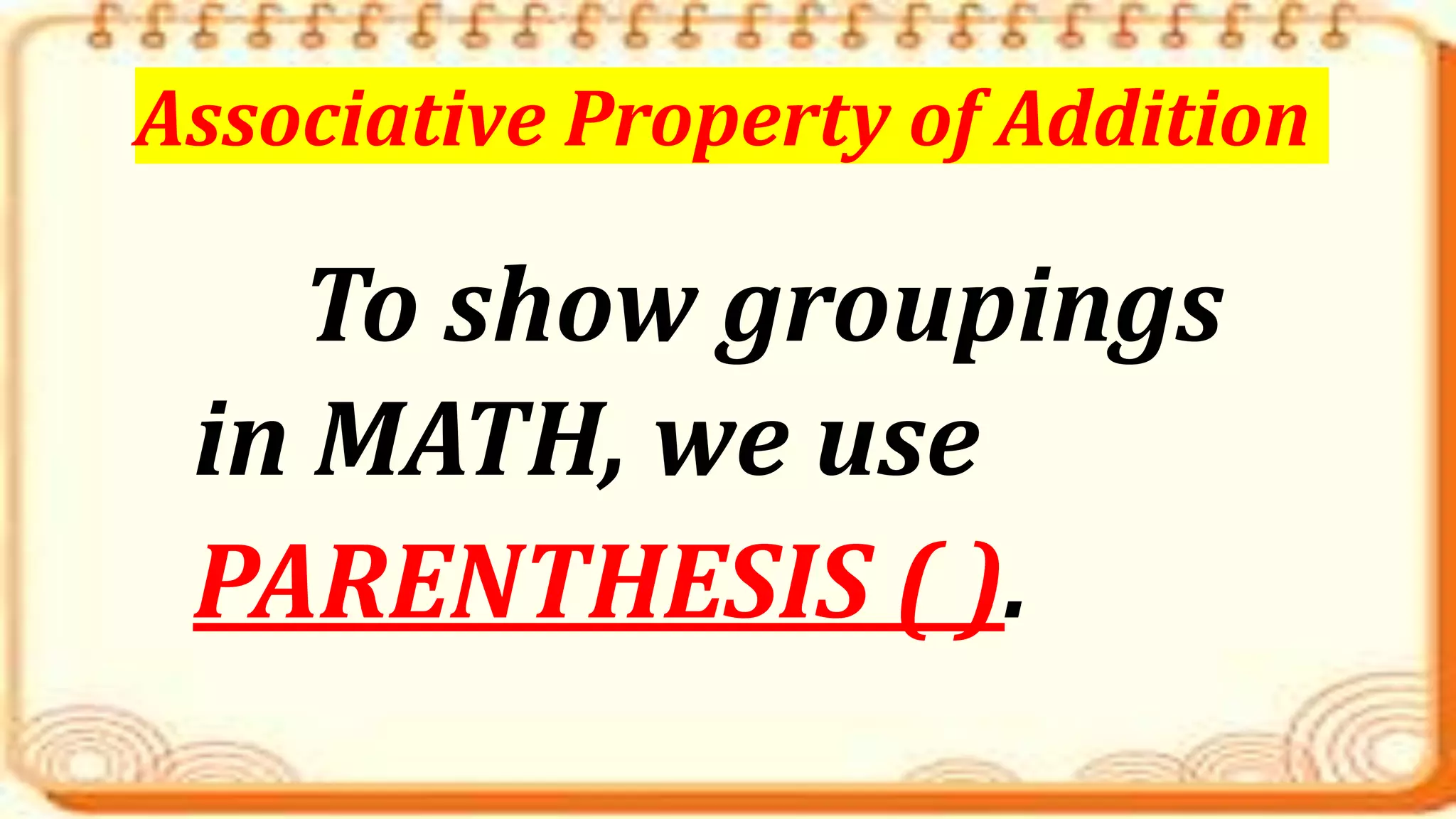 To show groupings
in MATH, we use
PARENTHESIS ( ).
Associative Property of Addition
 