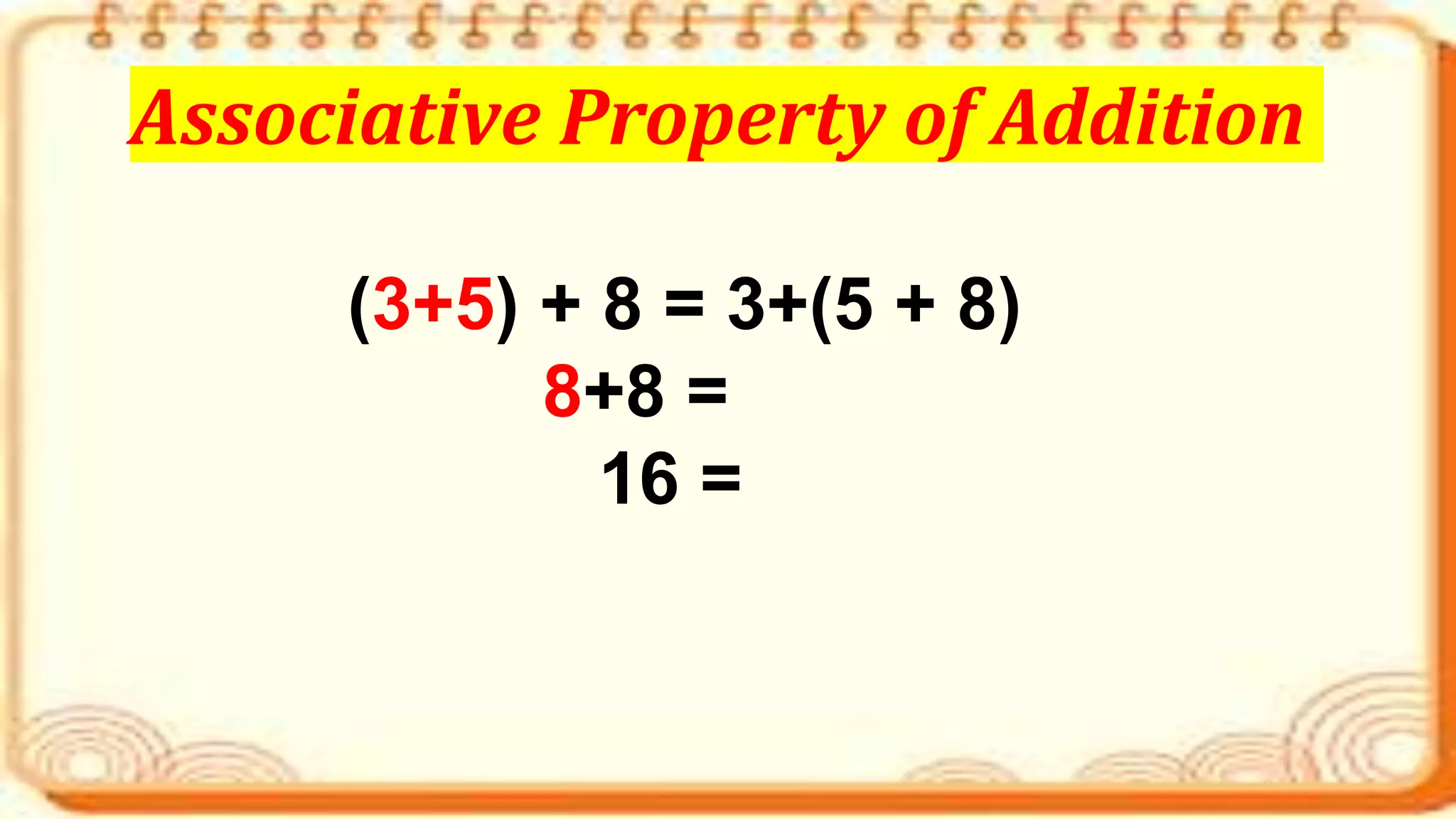 (3+5) + 8 = 3+(5 + 8)
8+8 =
16 =
Associative Property of Addition
 