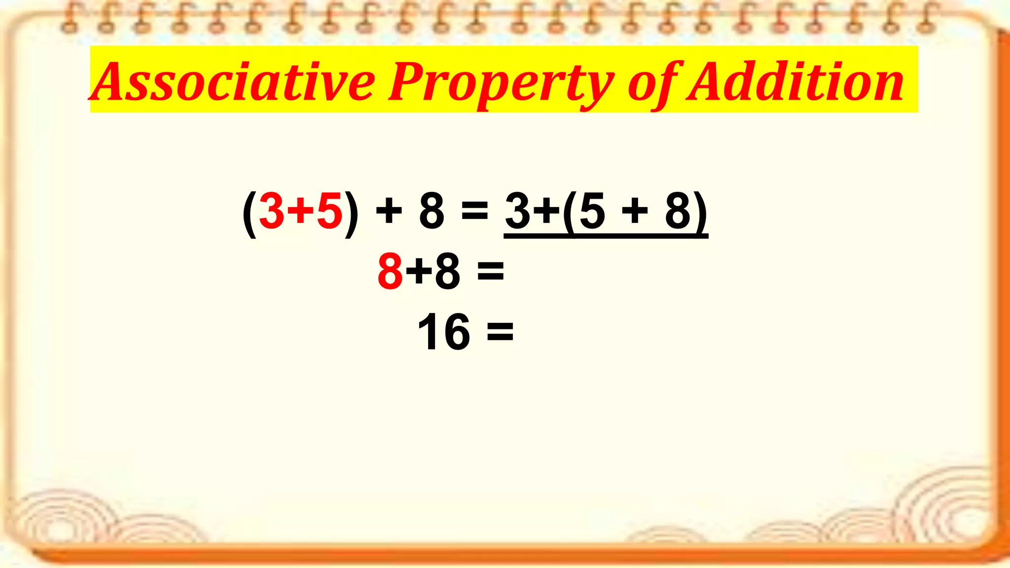 (3+5) + 8 = 3+(5 + 8)
8+8 =
16 =
Associative Property of Addition
 