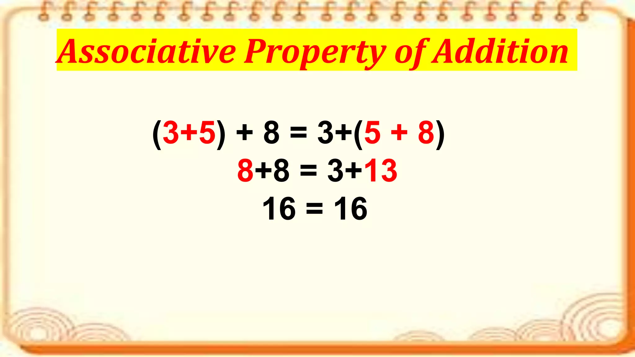 (3+5) + 8 = 3+(5 + 8)
8+8 = 3+13
16 = 16
Associative Property of Addition
 