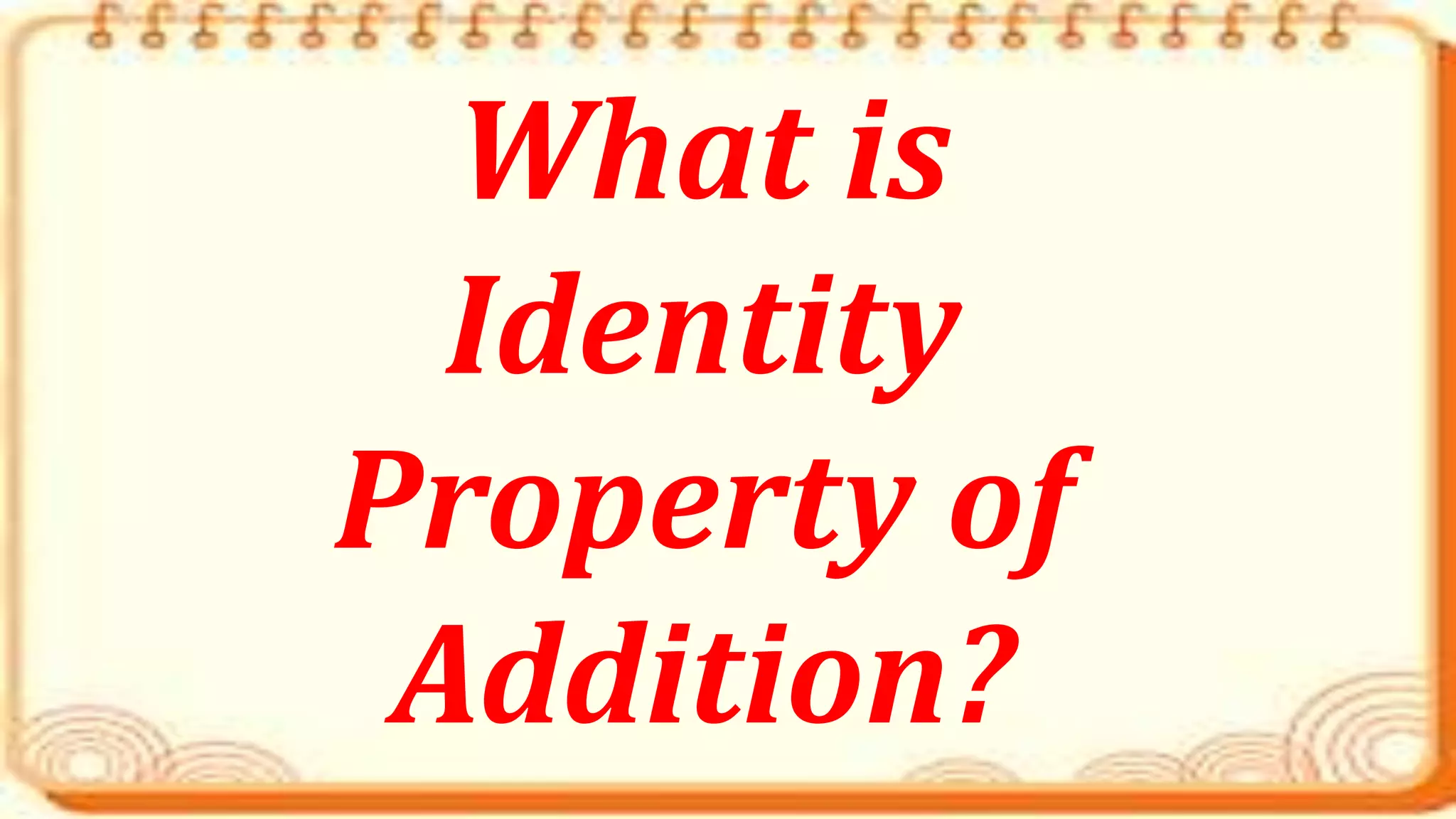 What is
Identity
Property of
Addition?
 