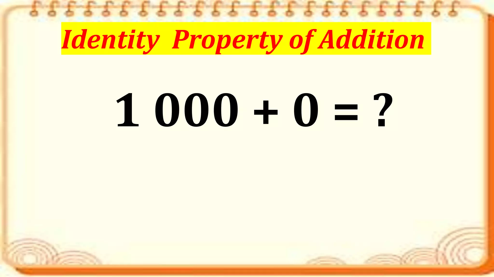 1 000 + 0 = ?
Identity Property of Addition
 