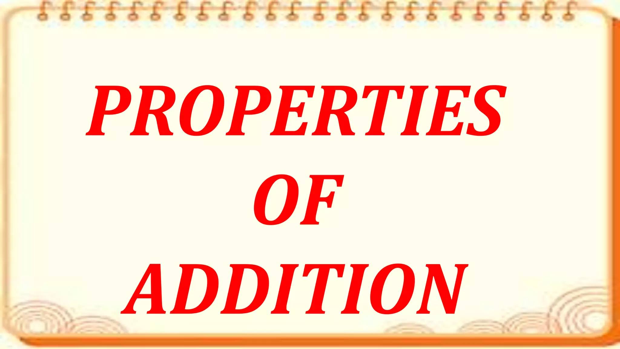 PROPERTIES
OF
ADDITION
 