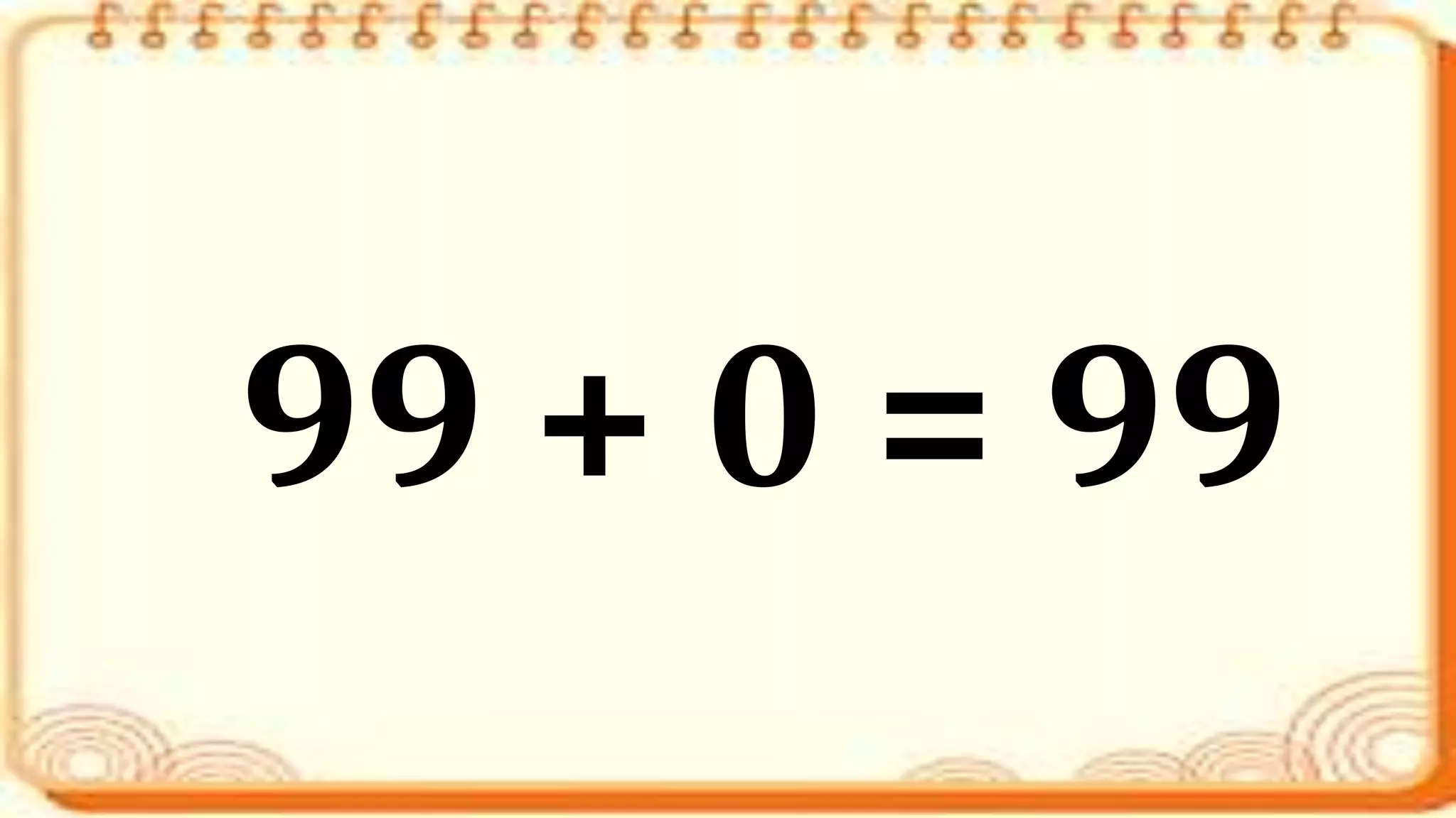 99 + 0 = 99
 