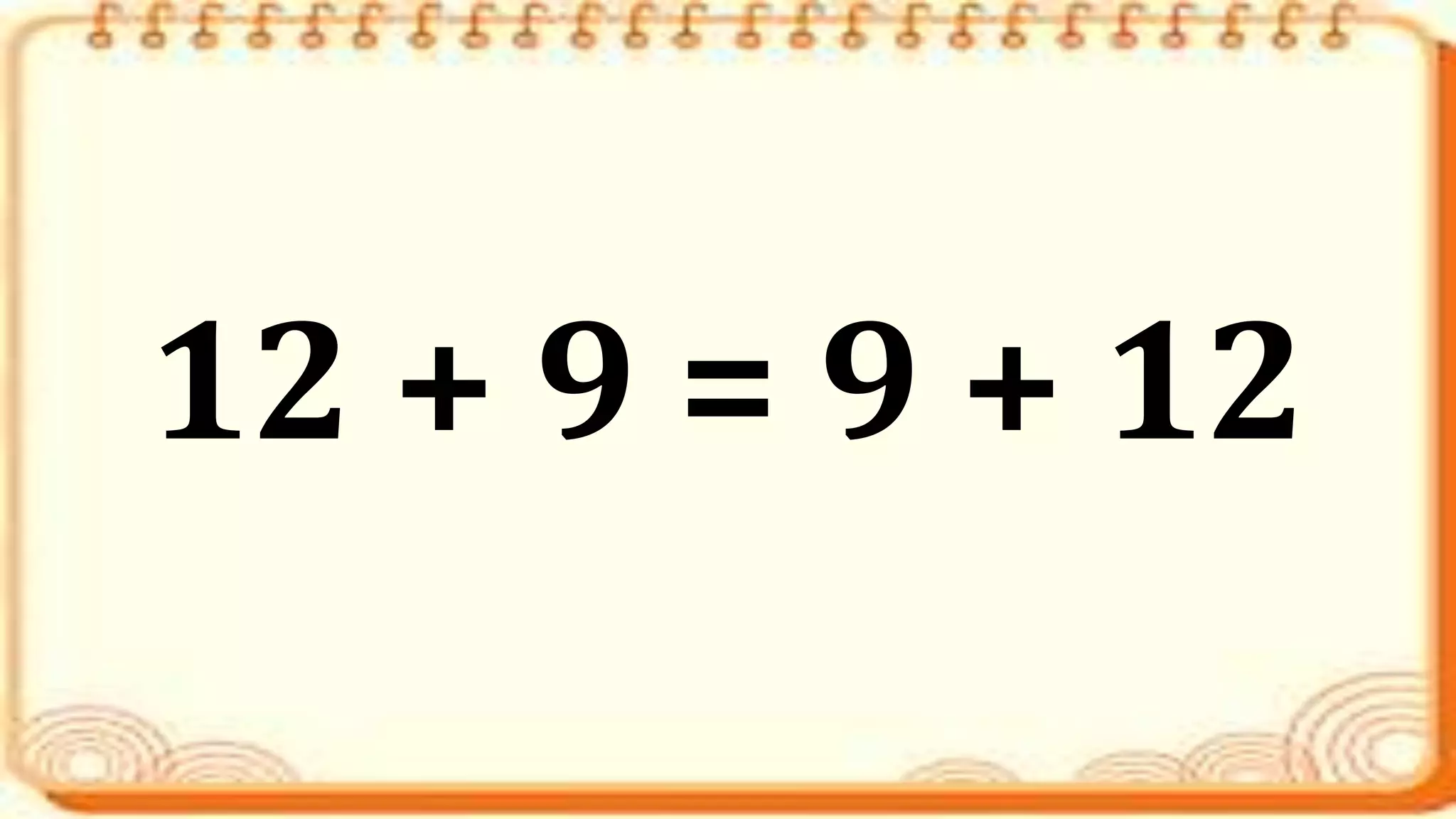 12 + 9 = 9 + 12
 