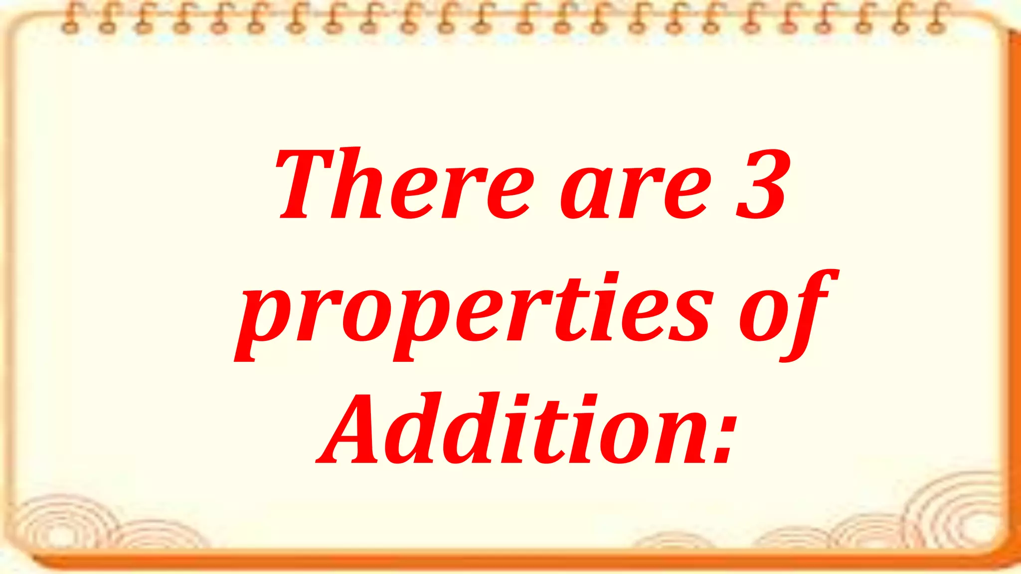 There are 3
properties of
Addition:
 