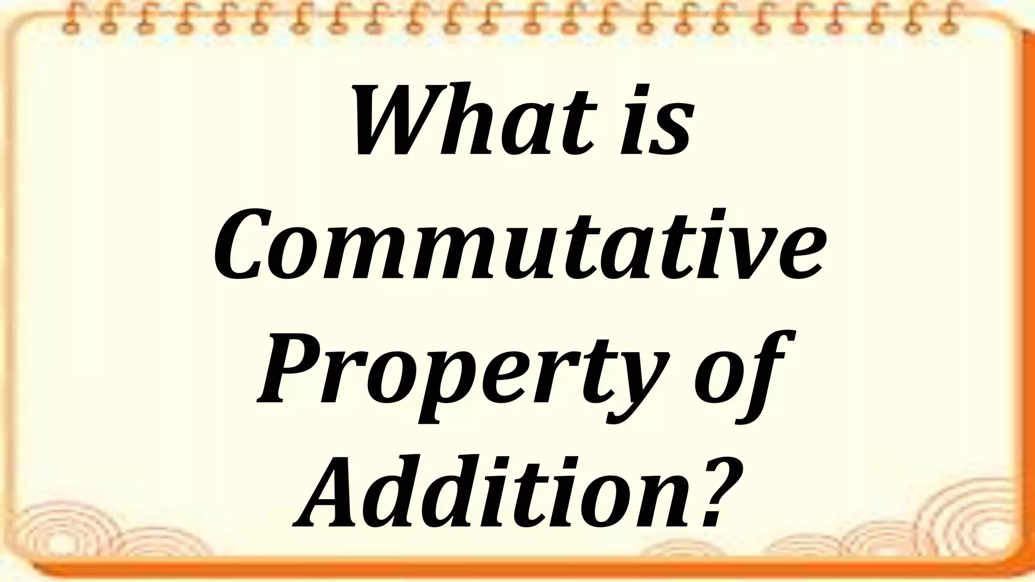 What is
Commutative
Property of
Addition?
 