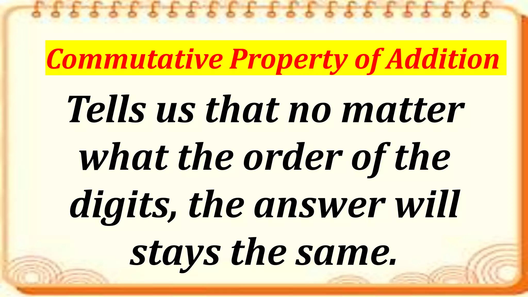 Tells us that no matter
what the order of the
digits, the answer will
stays the same.
Commutative Property of Addition
 