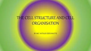 THE CELL STRUCTURE AND CELL
ORGANISATION
BY MR. NATHAN SSEKAMATTE
 