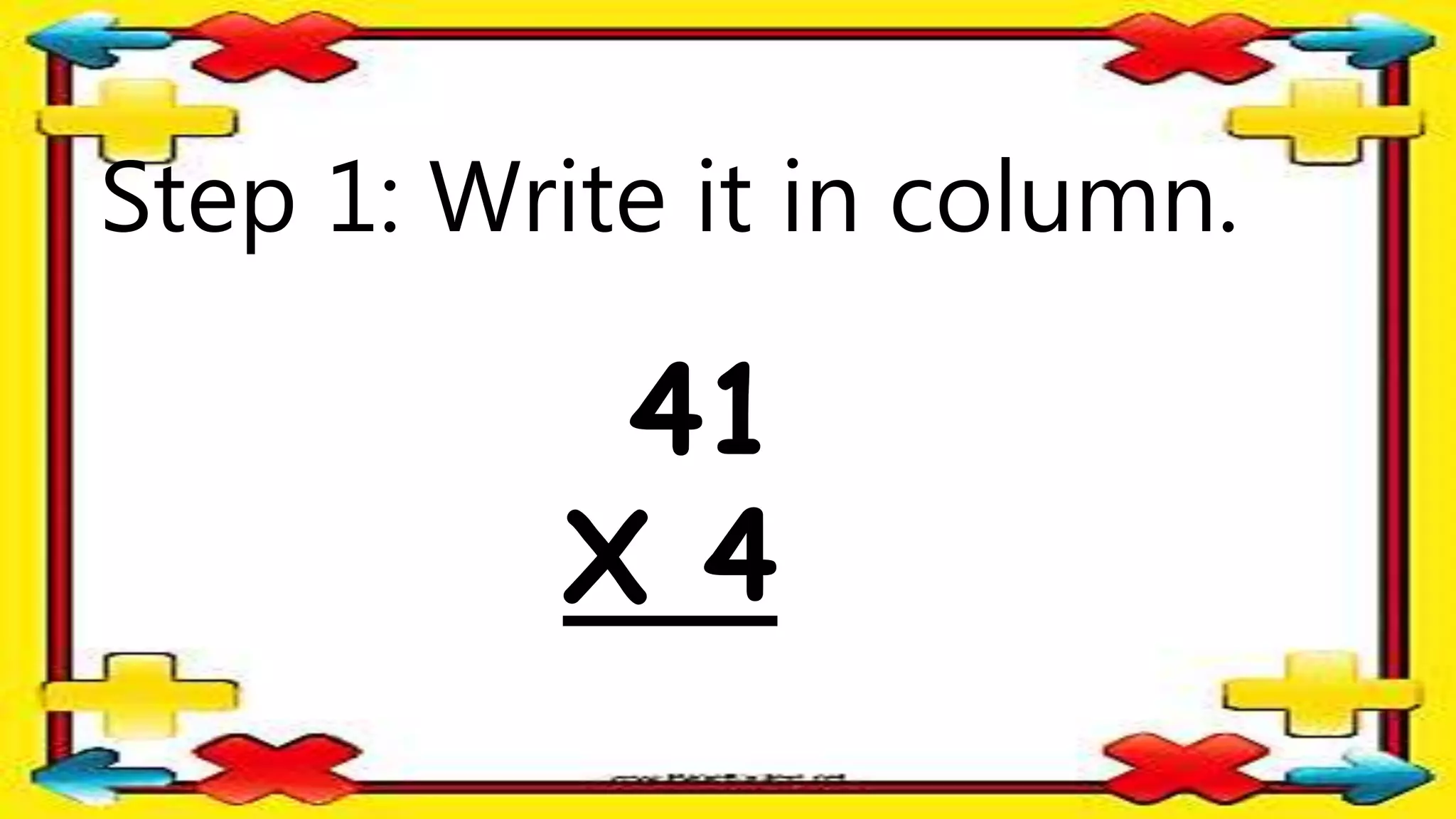 Step 1: Write it in column.
41
X 4
 