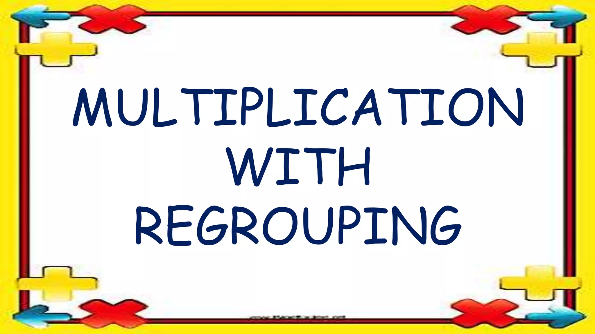 MULTIPLICATION
WITH
REGROUPING
 
