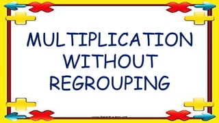 MULTIPLICATION
WITHOUT
REGROUPING