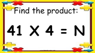 Find the product:
41 X 4 = N