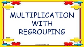 MULTIPLICATION
WITH
REGROUPING