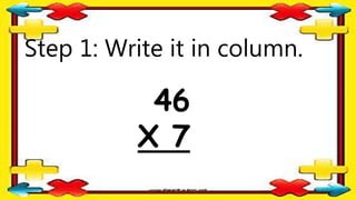 Step 1: Write it in column.
46
X 7