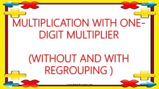 MULTIPLICATION WITH ONE-
DIGIT MULTIPLIER
(WITHOUT AND WITH
REGROUPING )
 