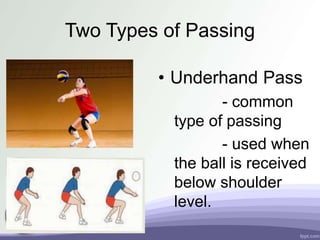 Two Types of Passing
• Underhand Pass
- common
type of passing
- used when
the ball is received
below shoulder
level.
 