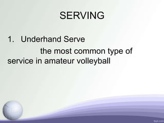 SERVING
1. Underhand Serve
the most common type of
service in amateur volleyball
 