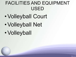 FACILITIES AND EQUIPMENT
USED
•Volleyball Court
•Volleyball Net
•Volleyball
 