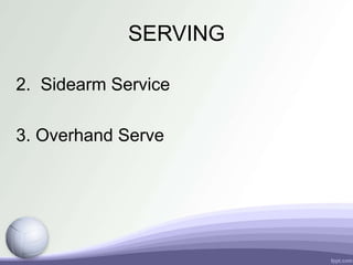 SERVING
2. Sidearm Service
3. Overhand Serve
 