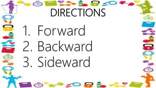DIRECTIONS
1. Forward
2. Backward
3. Sideward
 