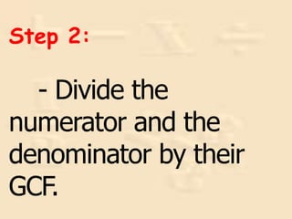 - Divide the
numerator and the
denominator by their
GCF.
Step 2:
 
