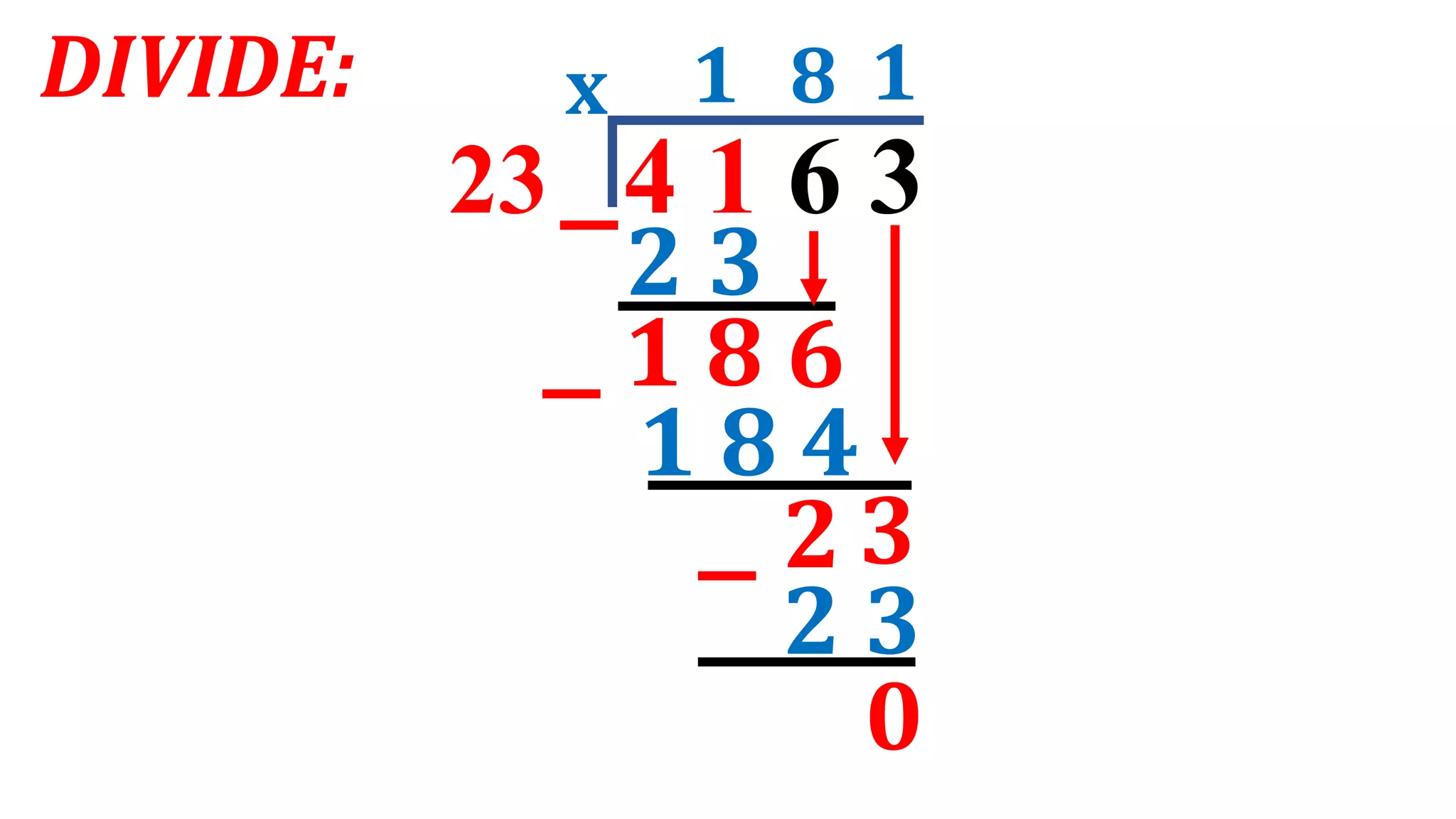 DIVIDE:
23 4 1 6 3
1
x
2 3
6
8 1
1 8 4
2 3
2
0
1 8
3
 